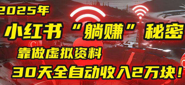 2025年,小红书的“躺赚”秘密被我扒出来了,靠做虚拟资料,30天全自动收入2万块!