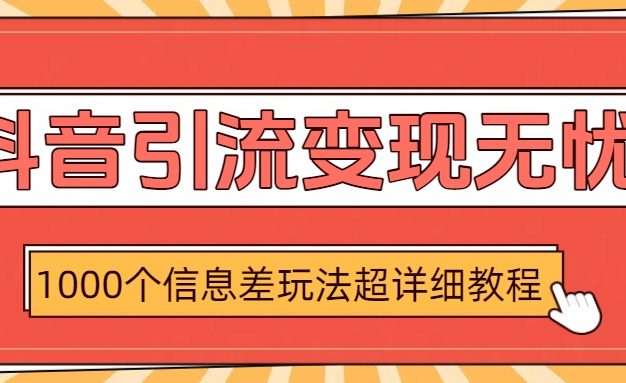 抖音引流变现无忧:1000个信息差玩法超详细教程